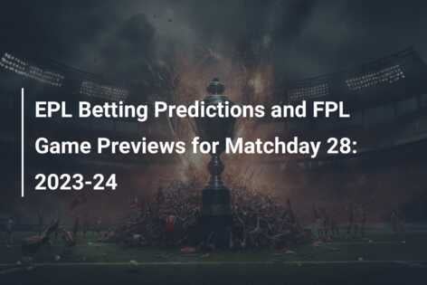 EPL Betting Predictions And FPL Game Previews For Matchday 28: 2023-24 ...