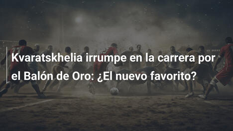 Kvaratskhelia irrumpe en la carrera por el Balón de Oro: ¿El nuevo favorito?