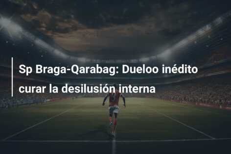 Sp Braga-Qarabag: Dueloo inédito curar la desilusión interna