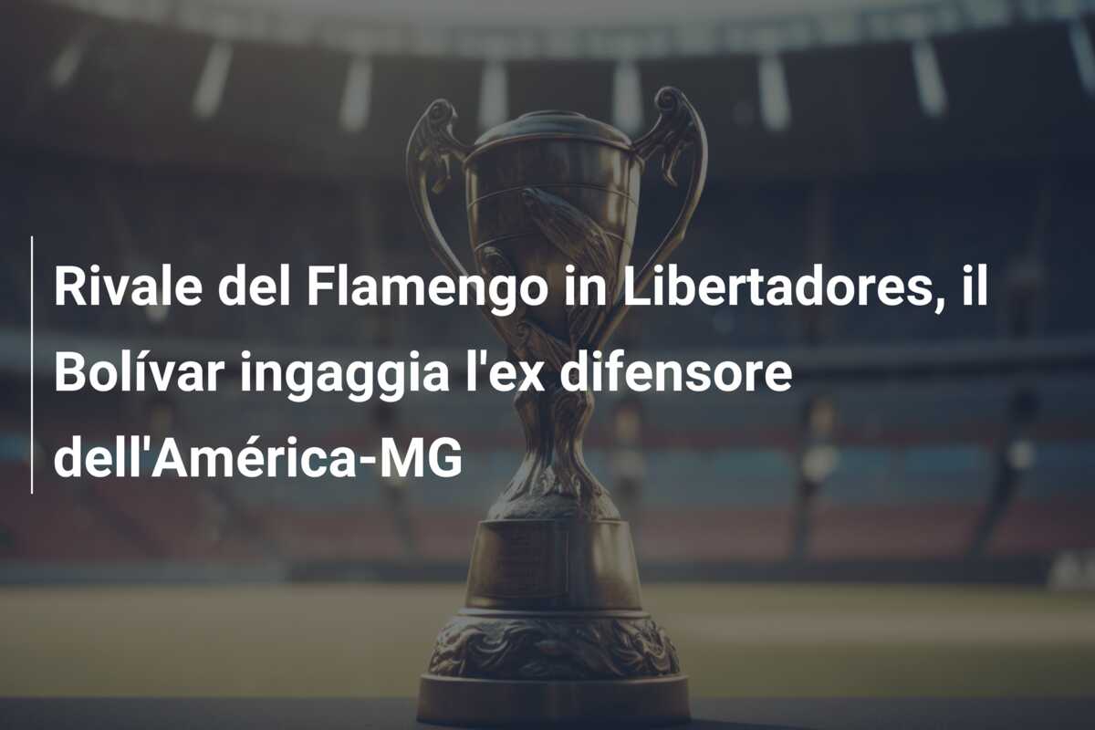 Rivale del Flamengo in Libertadores, il Bolívar ingaggia l’ex difensore dell’América-MG