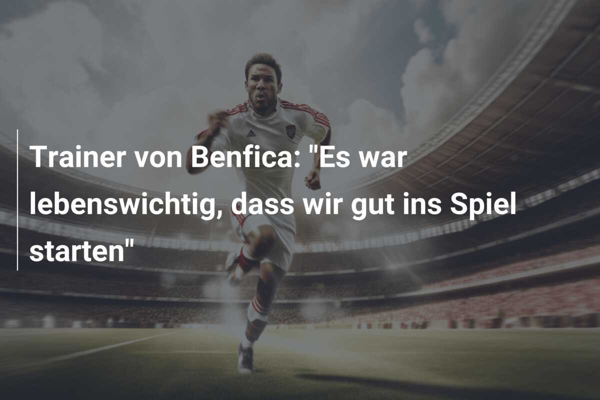 Trainer von Benfica: "Es war lebenswichtig, dass wir gut ins Spiel starten"