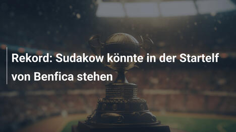 Rekord: Sudakow könnte in der Startelf von Benfica stehen