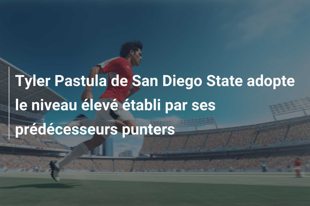 Tyler Pastula de San Diego State adopte le niveau élevé établi par ses prédécesseurs punters