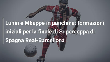 Lunin e Mbappé in panchina: formazioni iniziali per la finale di Supercoppa di Spagna Real-Barcellona