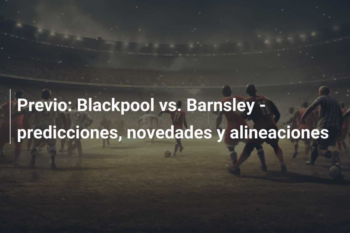 Previo: Blackpool vs. Barnsley - predicciones, novedades y alineaciones