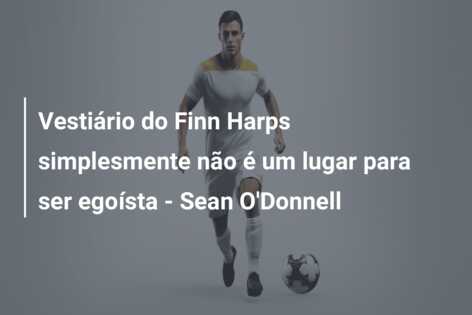 Vestiário do Finn Harps simplesmente não é um lugar para ser egoísta – Sean O’Donnell