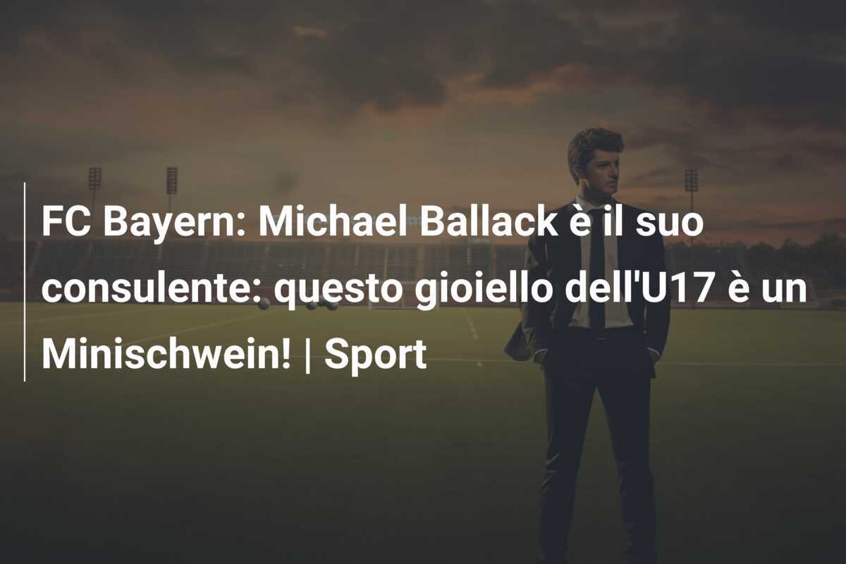 FC Bayern: Michael Ballack è il suo consulente: questo gioiello dell'U17 è un Minischwein! | Sport