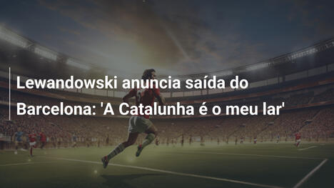 Lewandowski anuncia saída do Barcelona: 'A Catalunha é o meu lar'