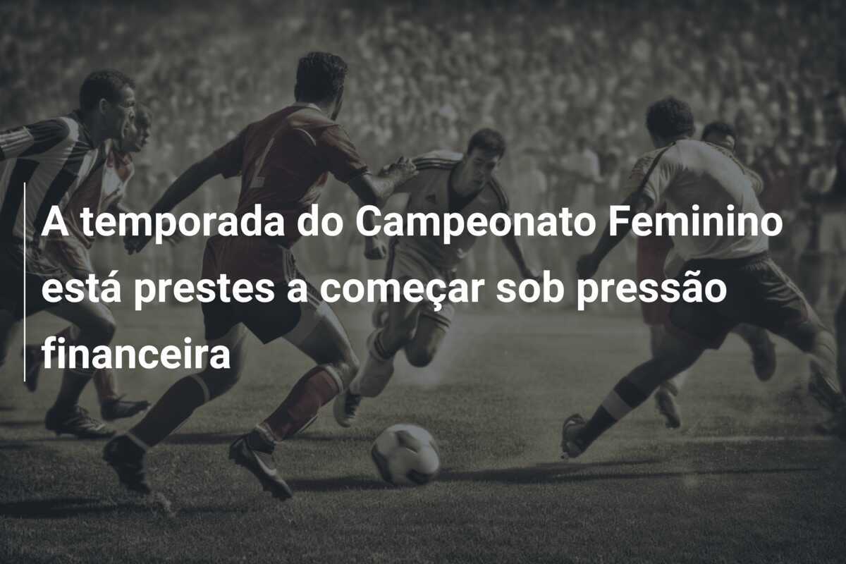 A temporada do Campeonato Feminino está prestes a começar sob pressão financeira