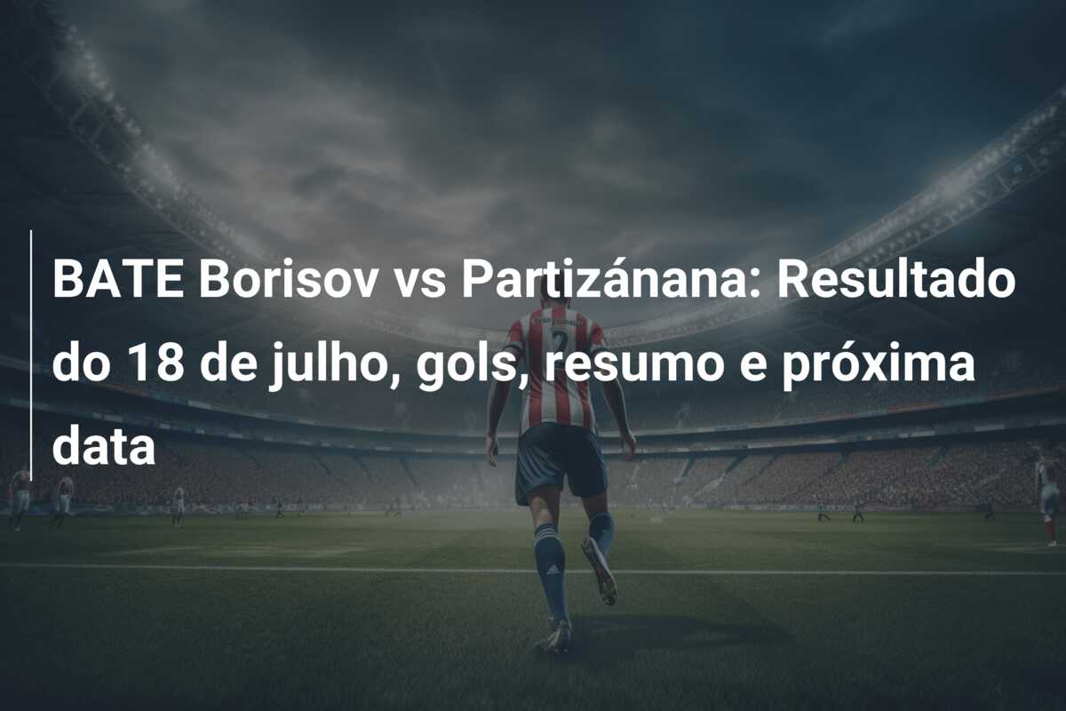 BATE Borisov vs Partizánana: Resultado do 18 de julho, gols, resumo e próxima data