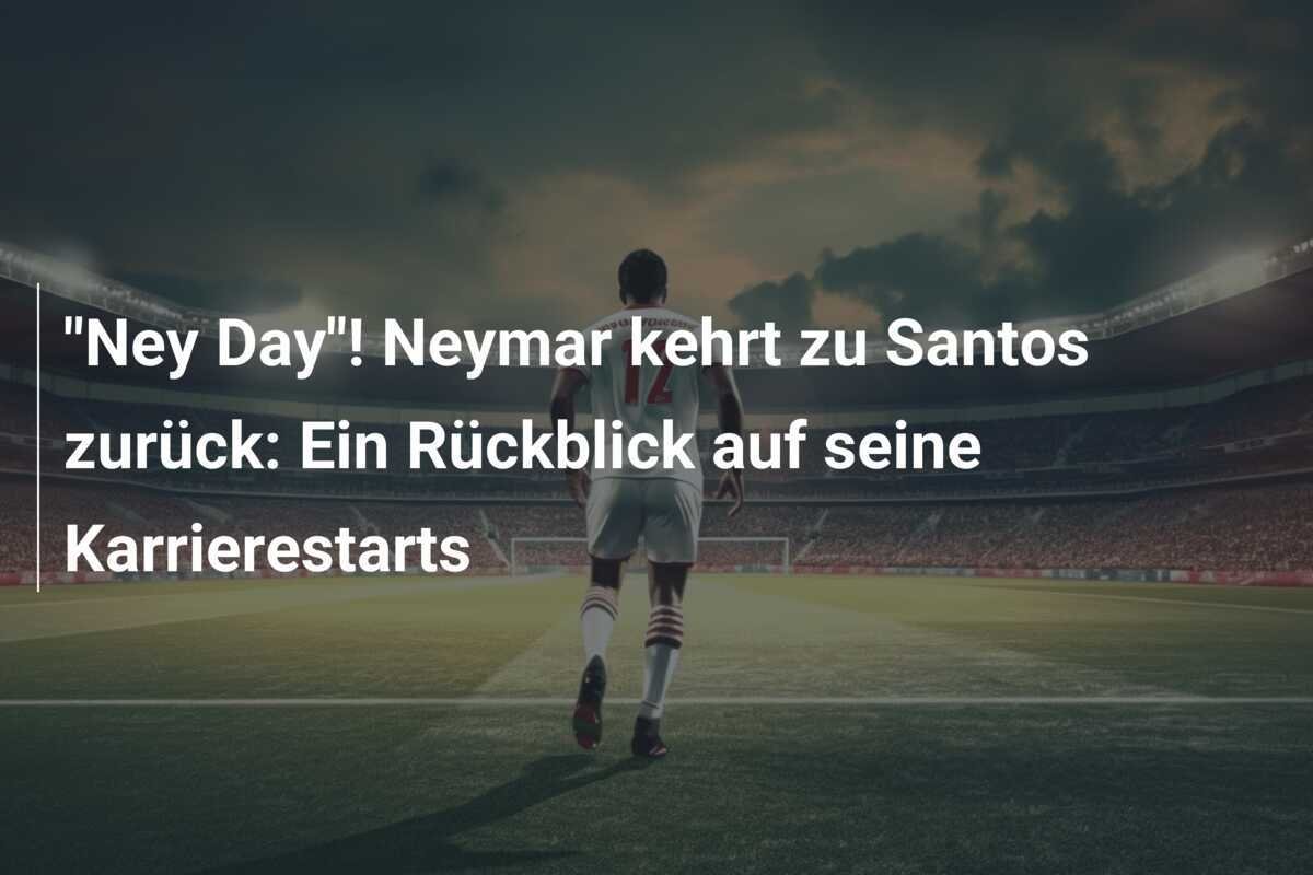 "Ney Day"! Neymar kehrt zu Santos zurück: Ein Rückblick auf seine Karrierestarts
