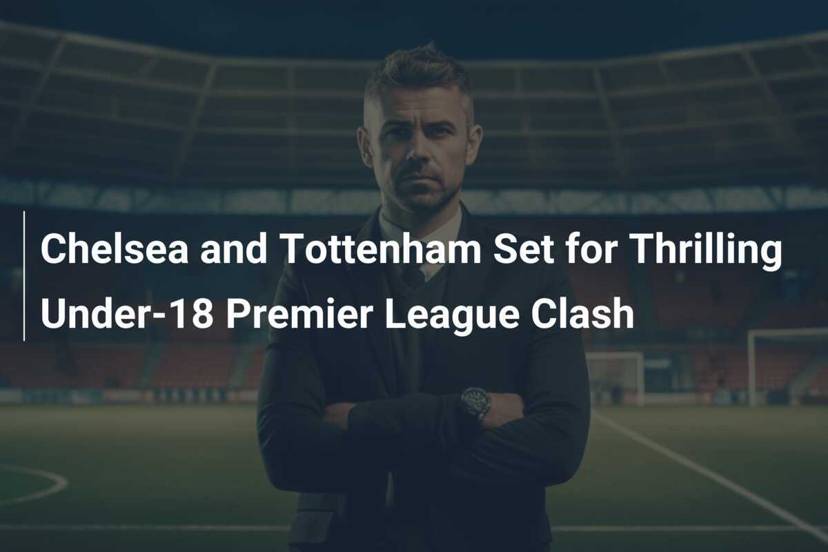 Chelsea dan Tottenham Siap untuk Pertarungan Seru di Liga Premier U-18