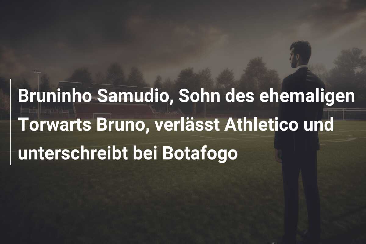 Bruninho Samudio, Sohn des ehemaligen Torwarts Bruno, verlässt Athletico und unterschreibt bei Botafogo