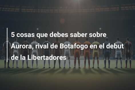 5 cosas que debes saber sobre Aurora, rival de Botafogo en el debut de la Libertadores