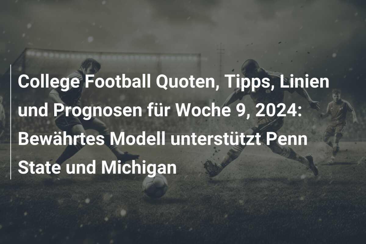 College Football Quoten, Tipps, Linien und Prognosen für Woche 9, 2024: Bewährtes Modell unterstützt Penn State und Michigan
