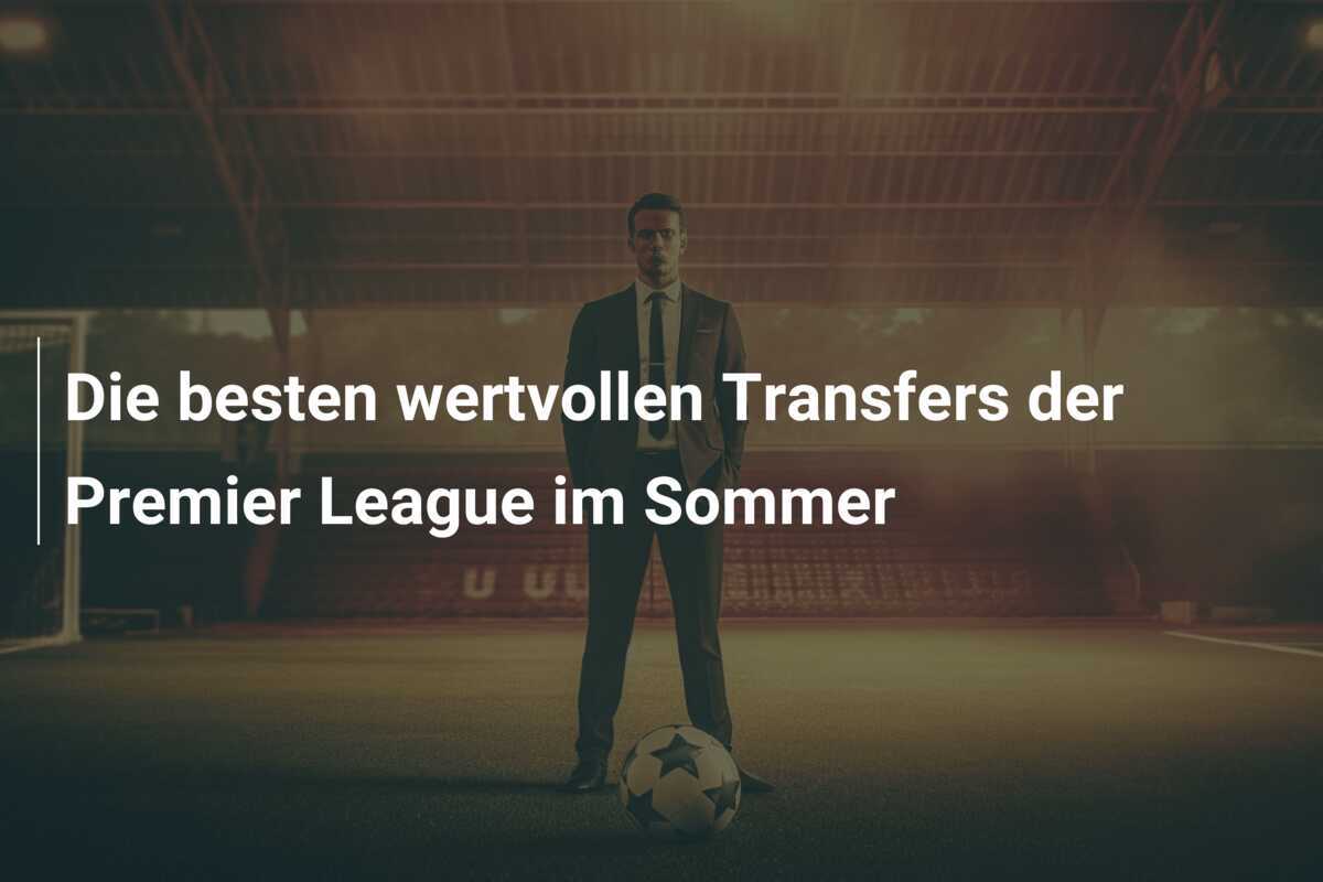 Die besten wertvollen Transfers der Premier League im Sommer