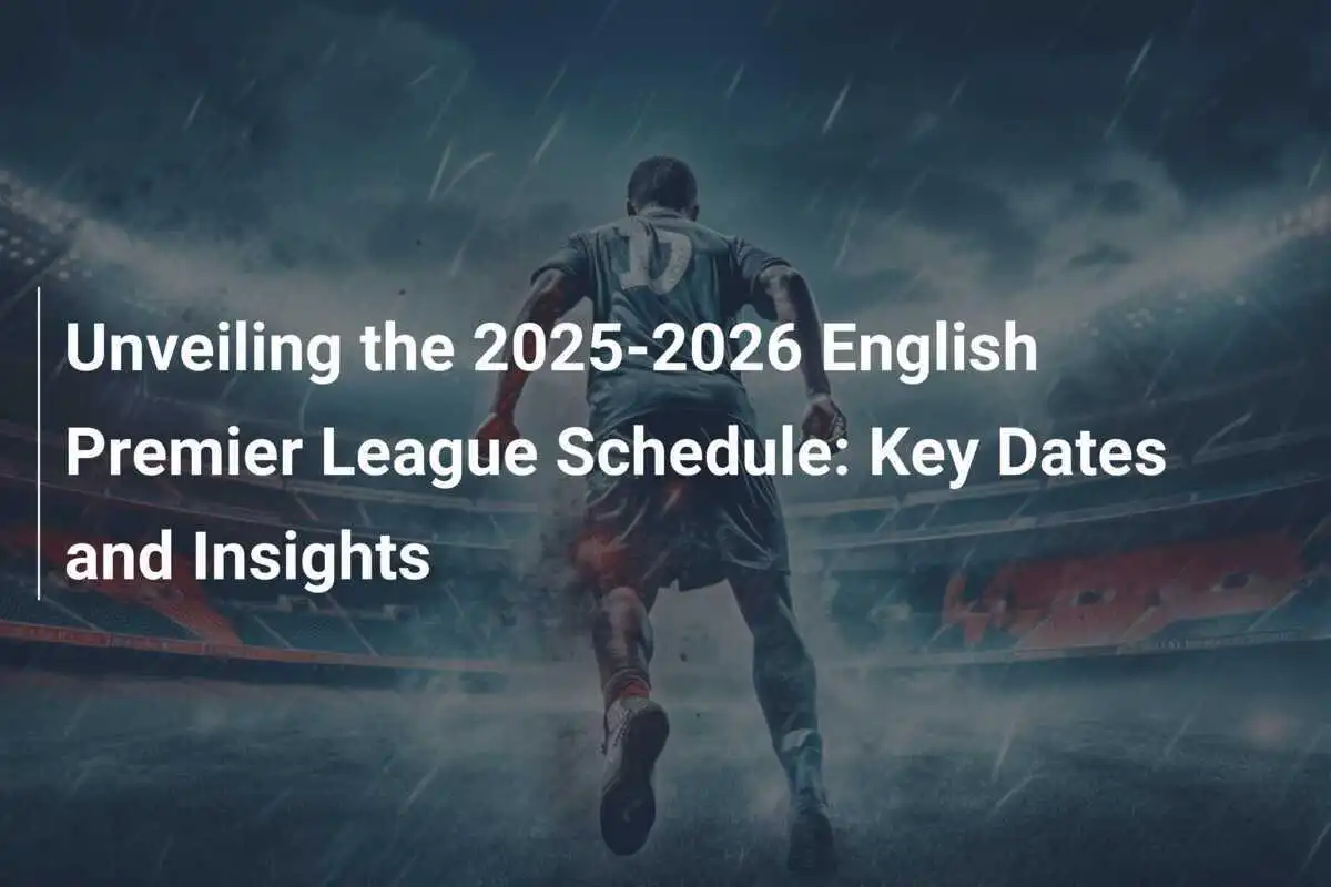 Unveiling The 2025 2026 English Premier League Schedule Key Dates And 