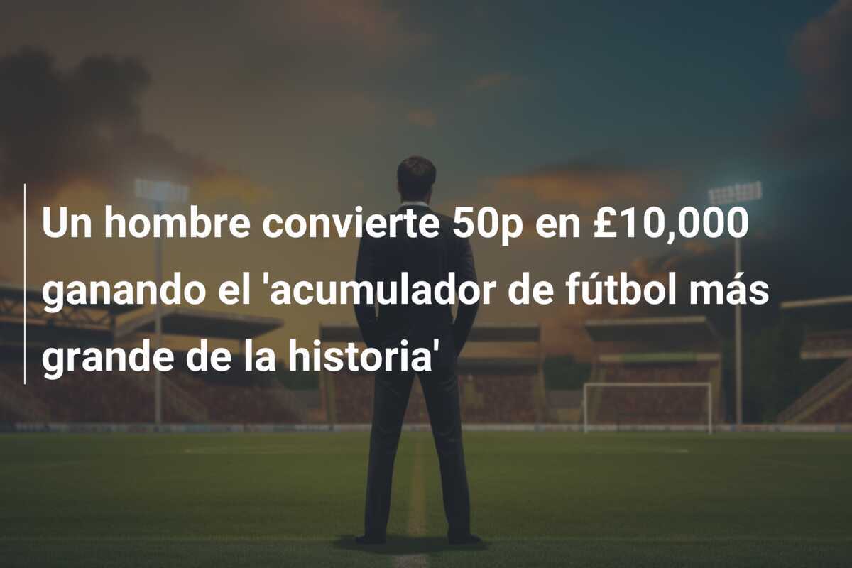 Un hombre convierte 50p en £10,000 ganando el 'acumulador de fútbol más grande de la historia'