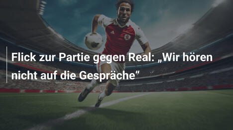 Flick zur Partie gegen Real: „Wir hören nicht auf die Gespräche“