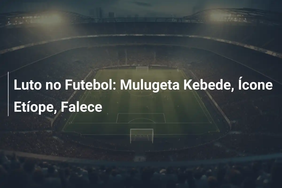 Luto no Futebol: Mulugeta Kebede, Ícone Etíope, Falece