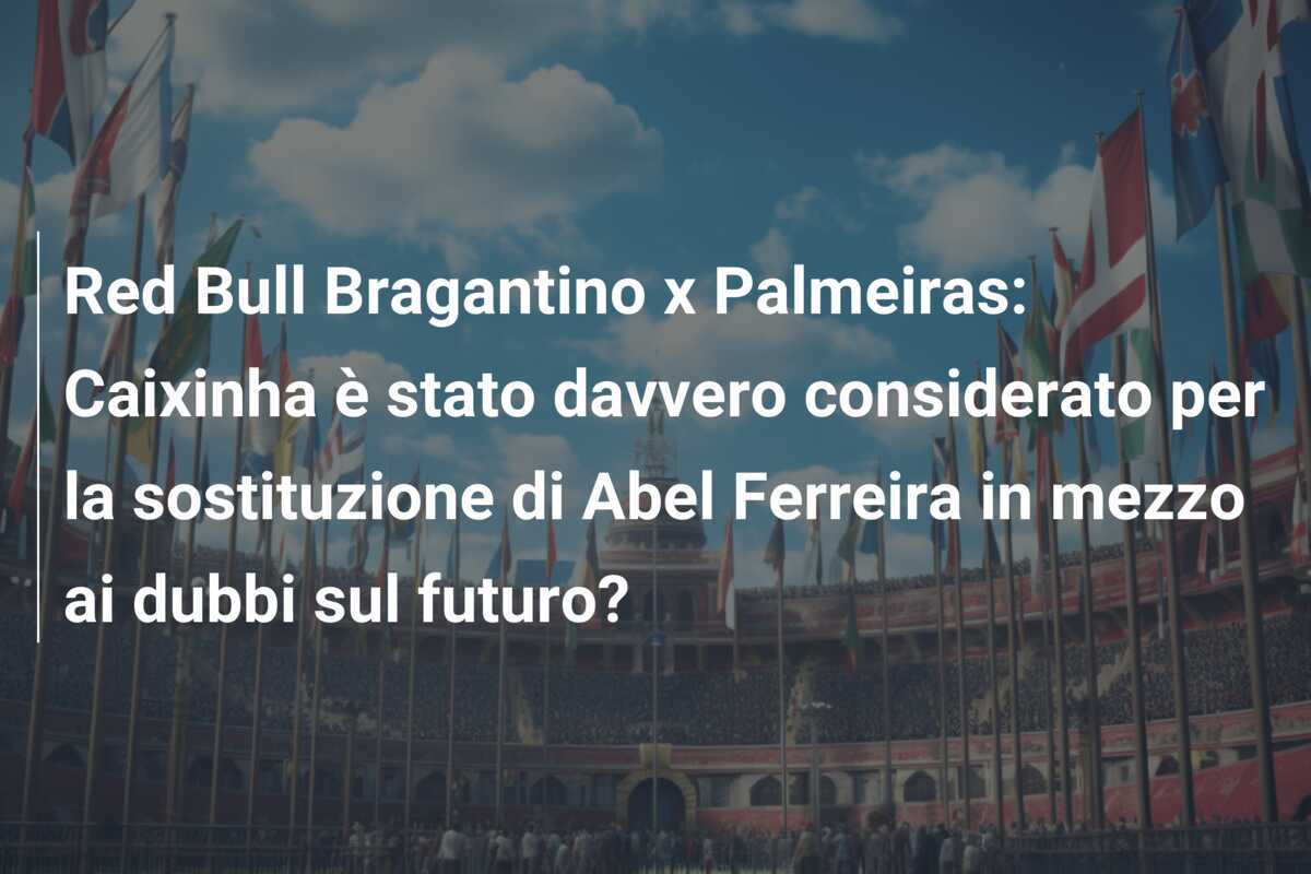 Red Bull Bragantino x Palmeiras: Caixinha è stato davvero considerato per la sostituzione di Abel Ferreira in mezzo ai dubbi sul futuro?