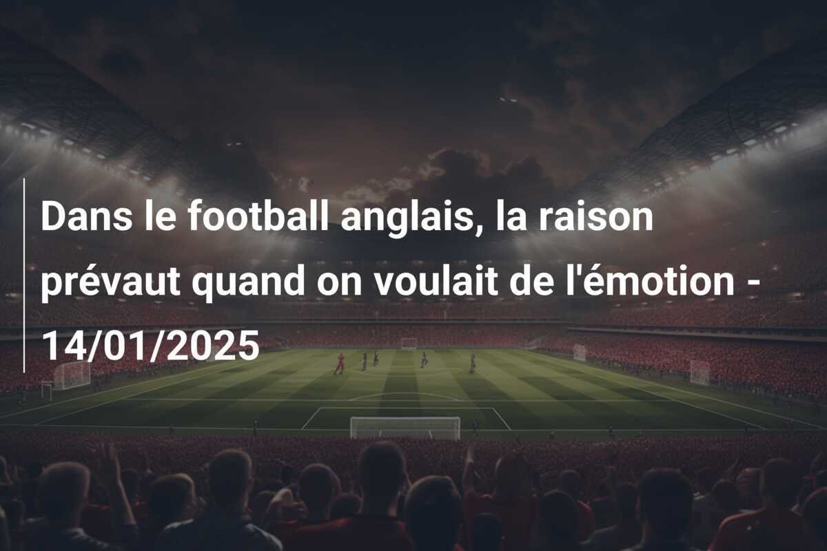 Dans le football anglais, la raison prévaut quand on voulait de l'émotion - 14/01/2025
