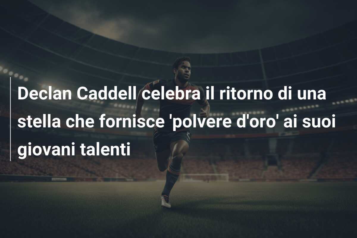 Declan Caddell celebra il ritorno di una stella che fornisce 'polvere d'oro' ai suoi giovani talenti