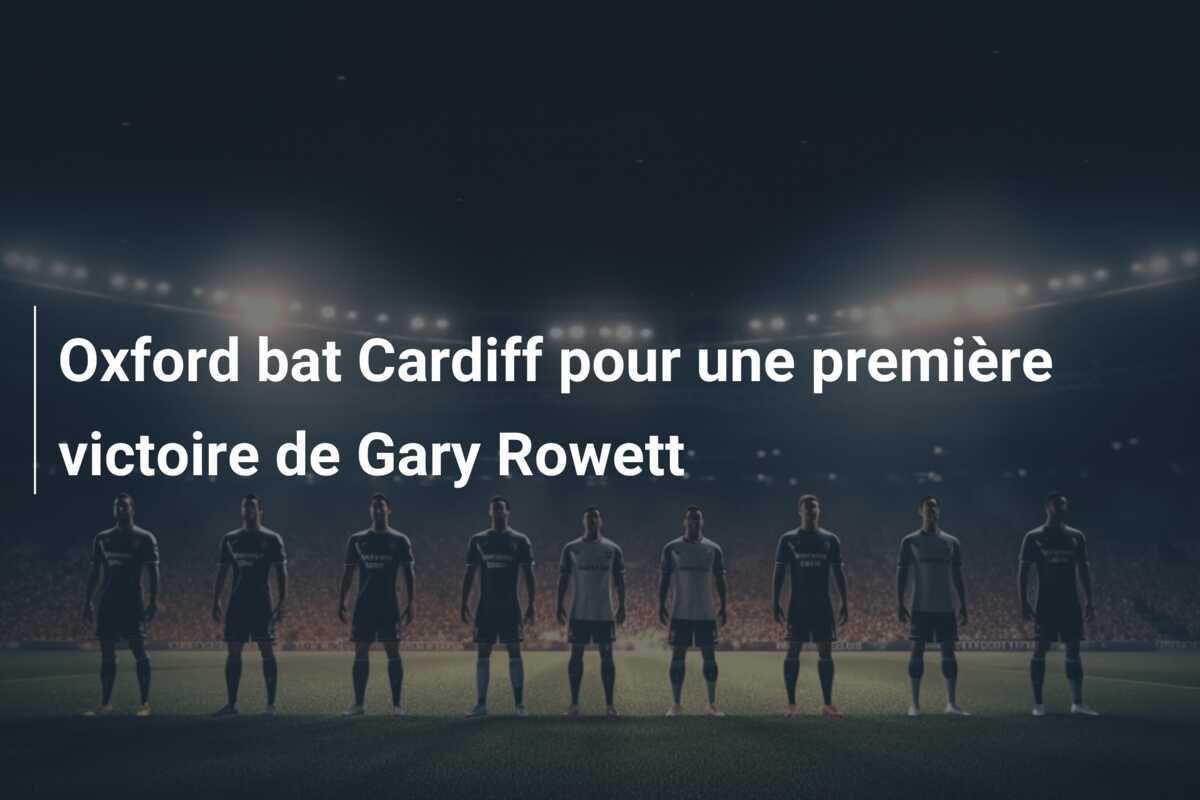 Oxford bat Cardiff pour une première victoire de Gary Rowett