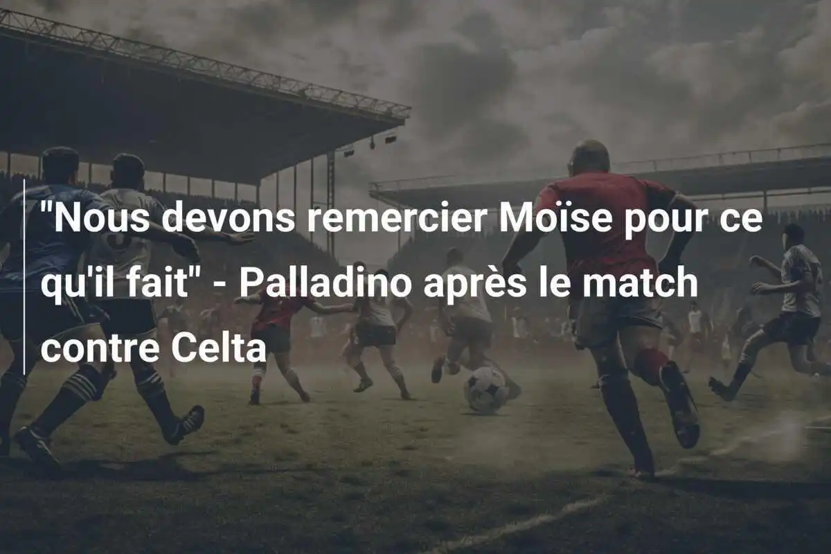 "Nous devons remercier Moïse pour ce qu'il fait" - Palladino après le match contre Celta