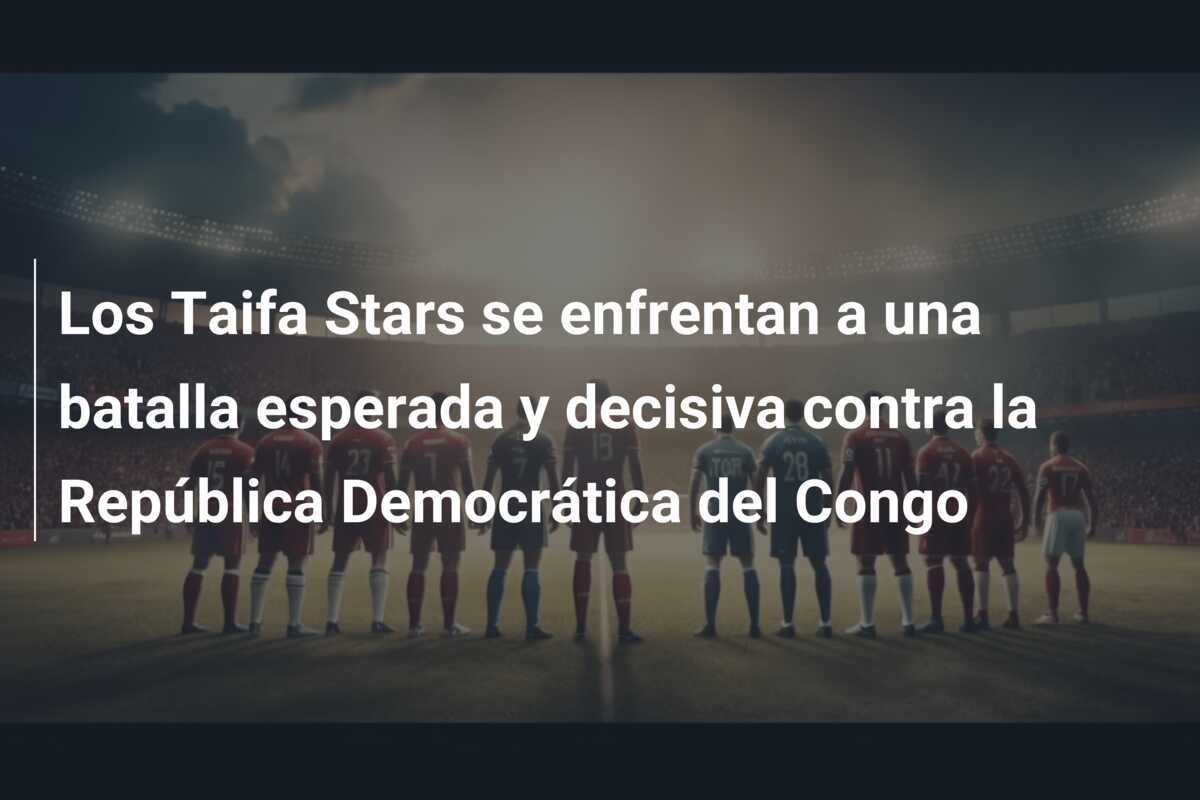 Los Taifa Stars se enfrentan a una batalla esperada y decisiva contra la República Democrática del Congo