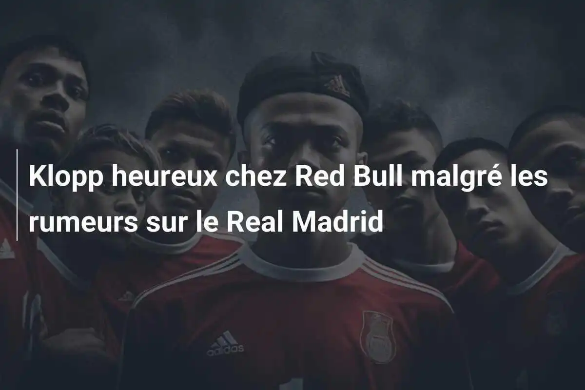 Klopp heureux chez Red Bull malgré les rumeurs sur le Real Madrid
