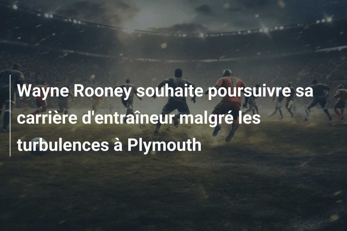 Wayne Rooney souhaite poursuivre sa carrière d'entraîneur malgré les turbulences à Plymouth