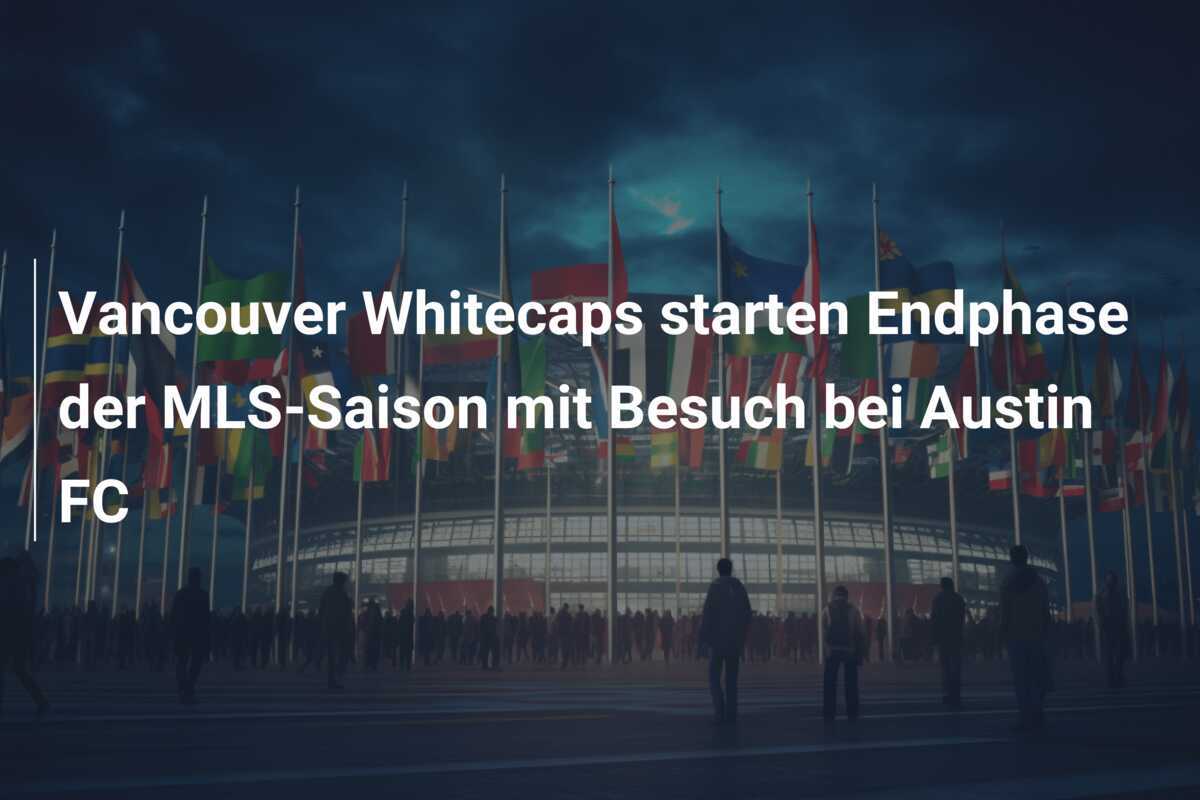Vancouver Whitecaps starten Endphase der MLS-Saison mit Besuch bei Austin FC