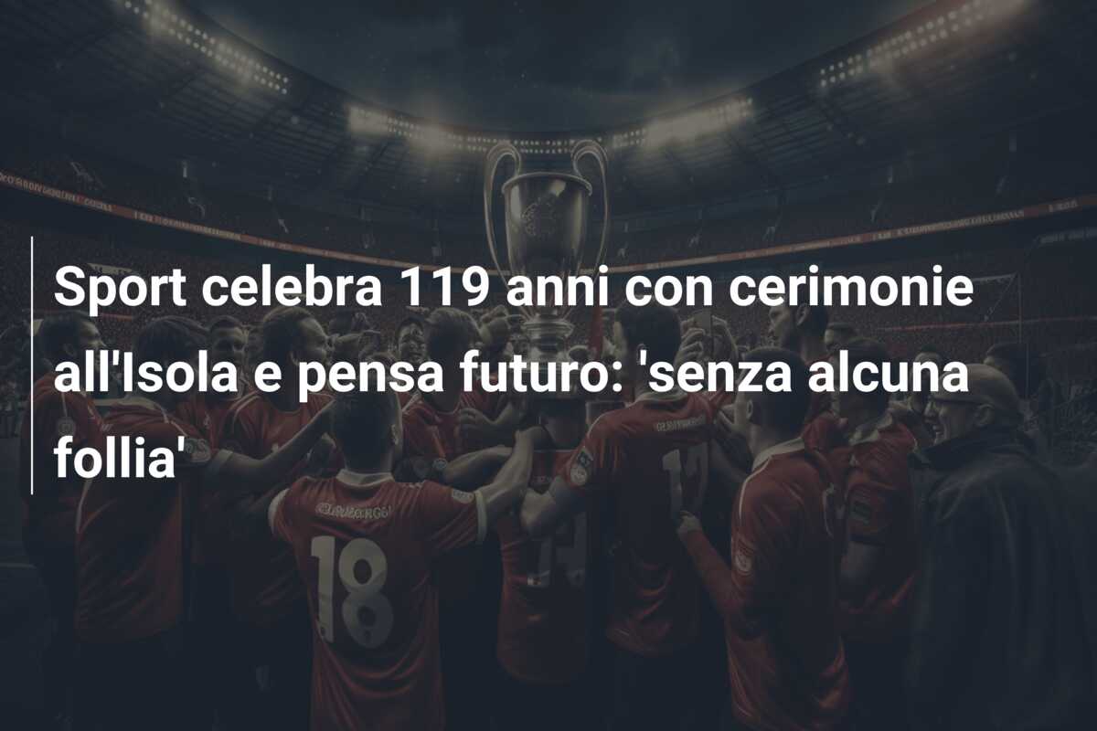 Sport celebra 119 anni con cerimonie all’Isola e pensa futuro: ‘senza alcuna follia’