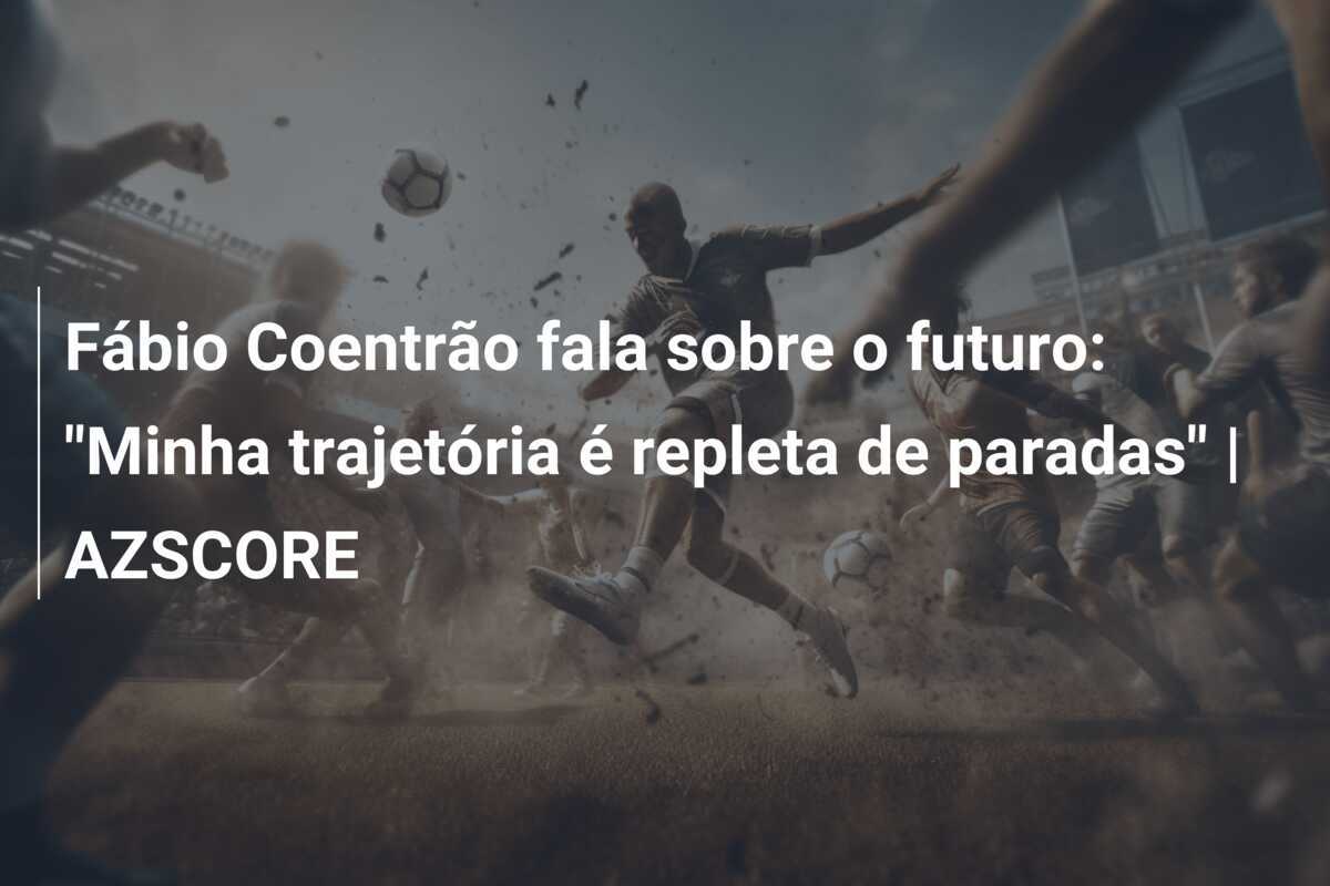 Fábio Coentrão fala sobre o futuro: "Minha trajetória é repleta de paradas" | AZSCORE
