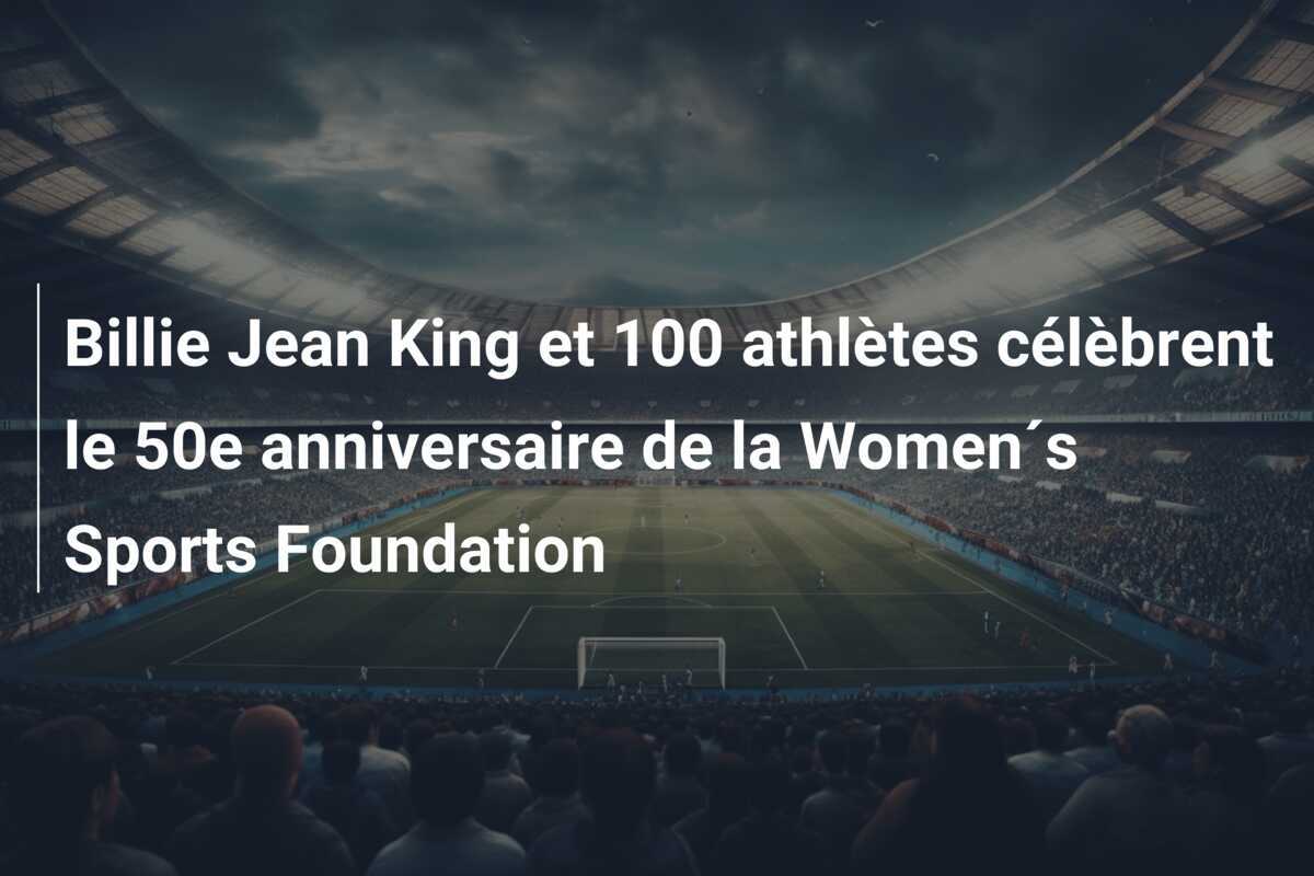 Billie Jean King et 100 athlètes célèbrent le 50e anniversaire de la Women´s Sports Foundation