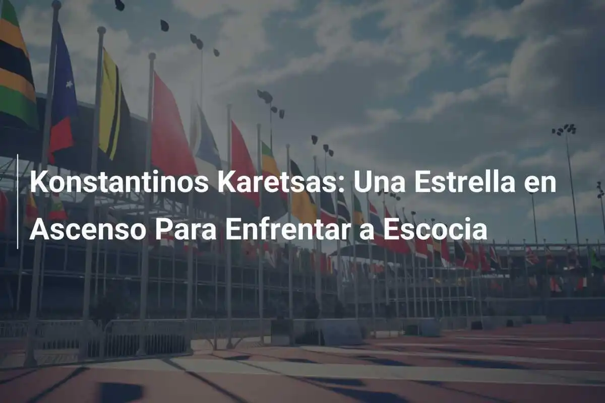 Konstantinos Karetsas: Una Estrella en Ascenso Para Enfrentar a Escocia
