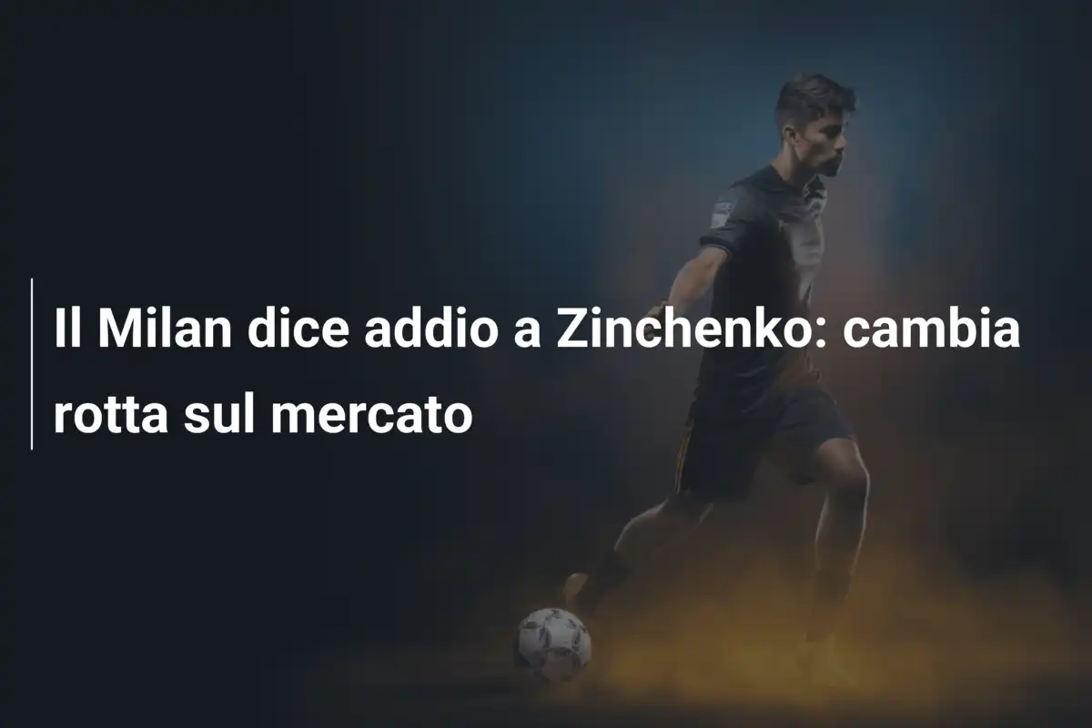 Il Milan dice addio a Zinchenko: cambia rotta sul mercato