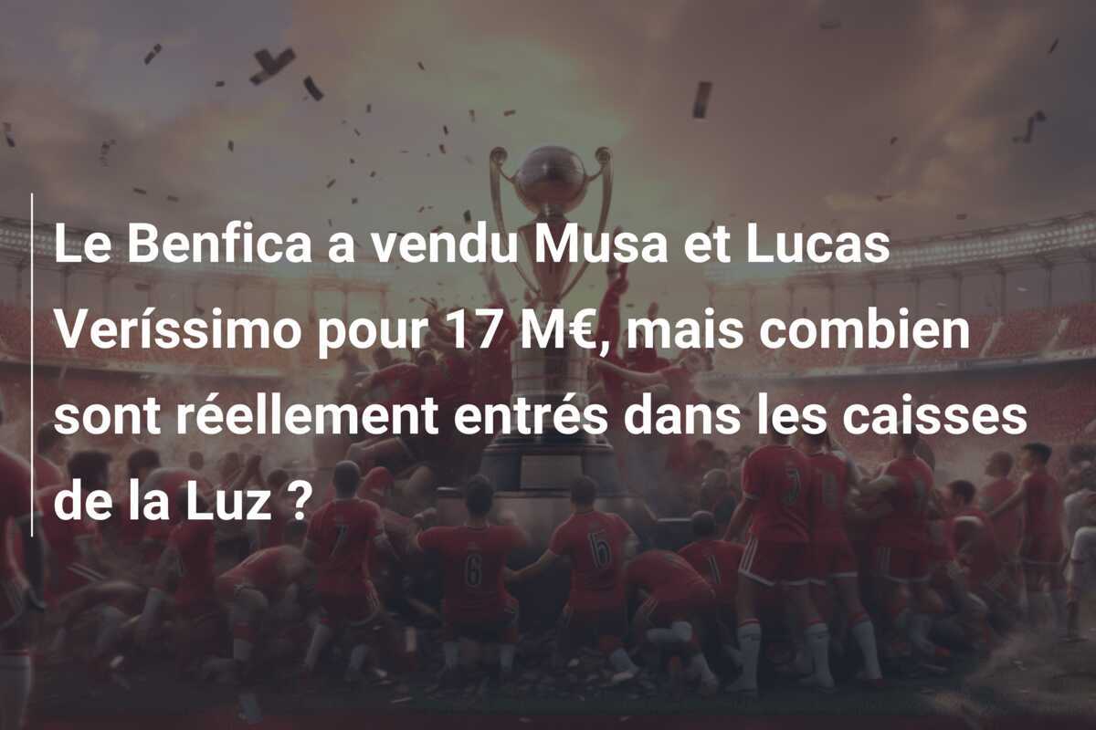 Le Benfica a vendu Musa et Lucas Veríssimo pour 17 M€, mais combien sont réellement entrés dans les caisses de la Luz ?