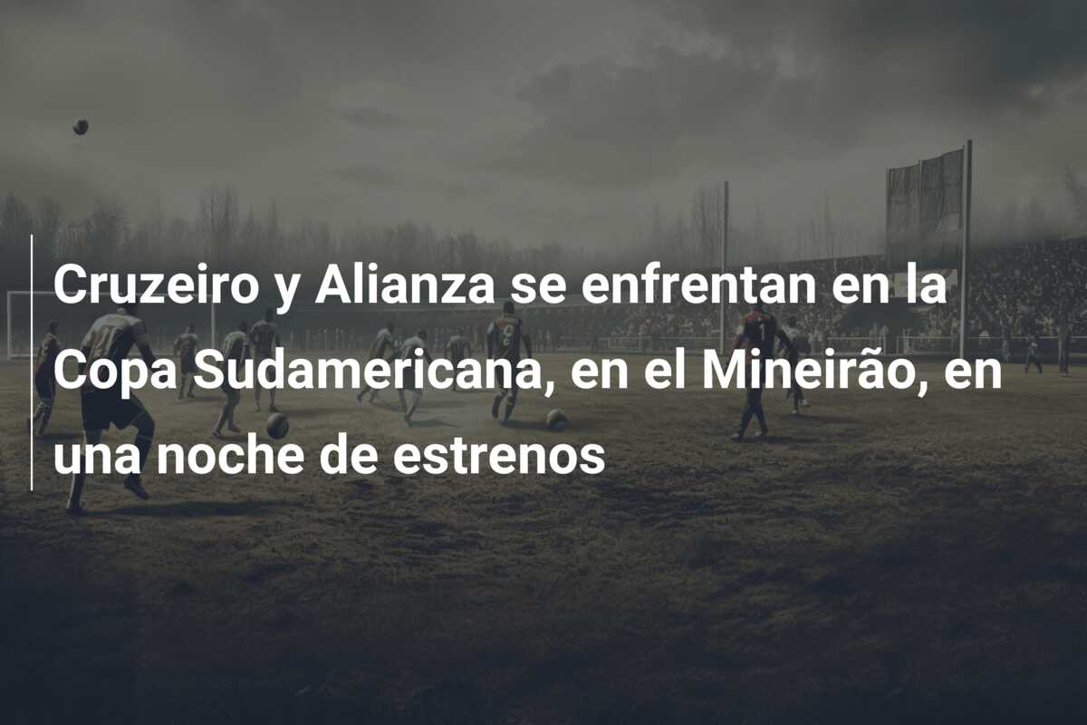 Cruzeiro y Alianza se enfrentan en la Copa Sudamericana, en el Mineirão, en una noche de estrenos