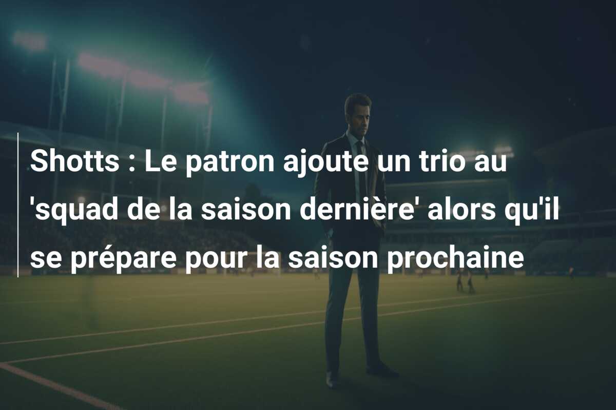 Shotts : Le patron ajoute un trio au ‘squad de la saison dernière’ alors qu’il se prépare pour la saison prochaine