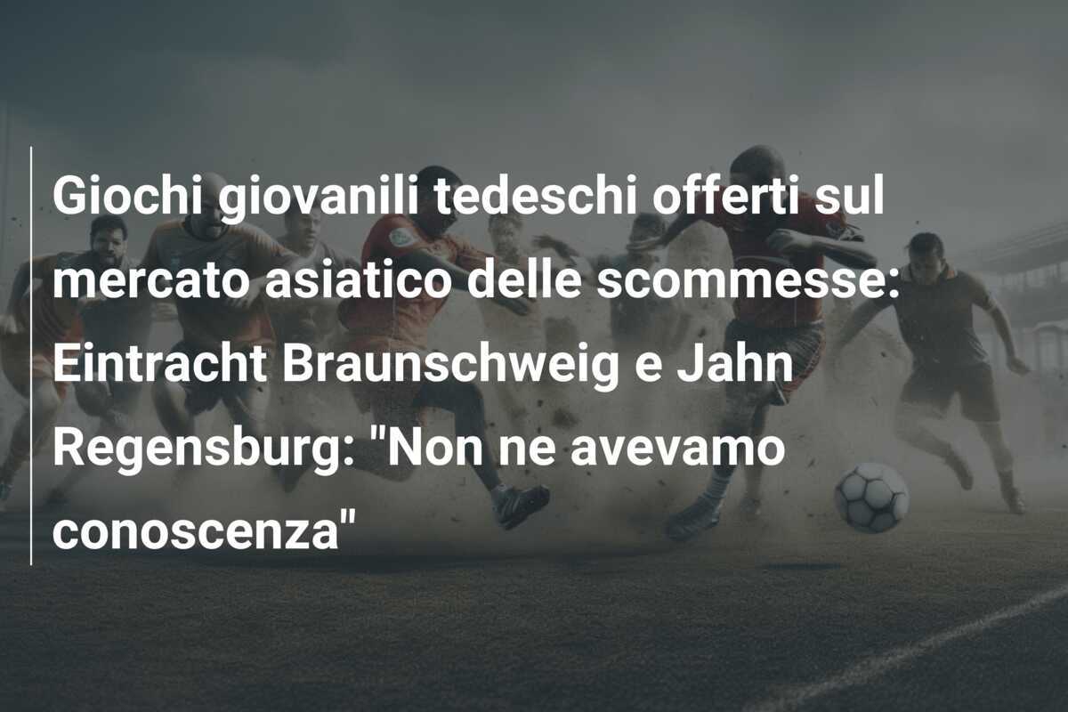 Giochi giovanili tedeschi offerti sul mercato asiatico delle scommesse: Eintracht Braunschweig e Jahn Regensburg: "Non ne avevamo conoscenza"