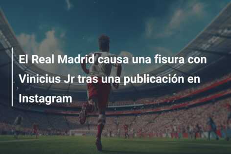 El Real Madrid causa una fisura con Vinicius Jr tras una publicación en Instagram