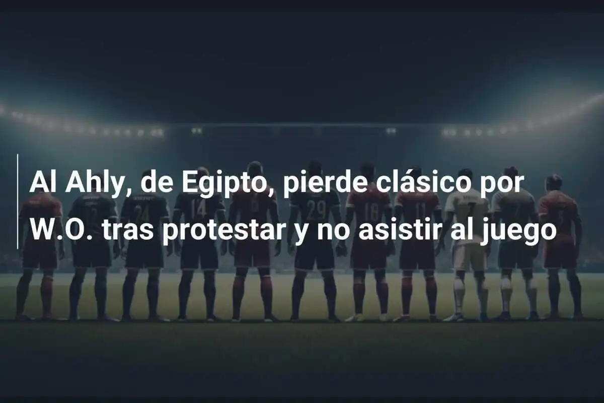 Al Ahly, de Egipto, pierde clásico por W.O. tras protestar y no asistir al juego