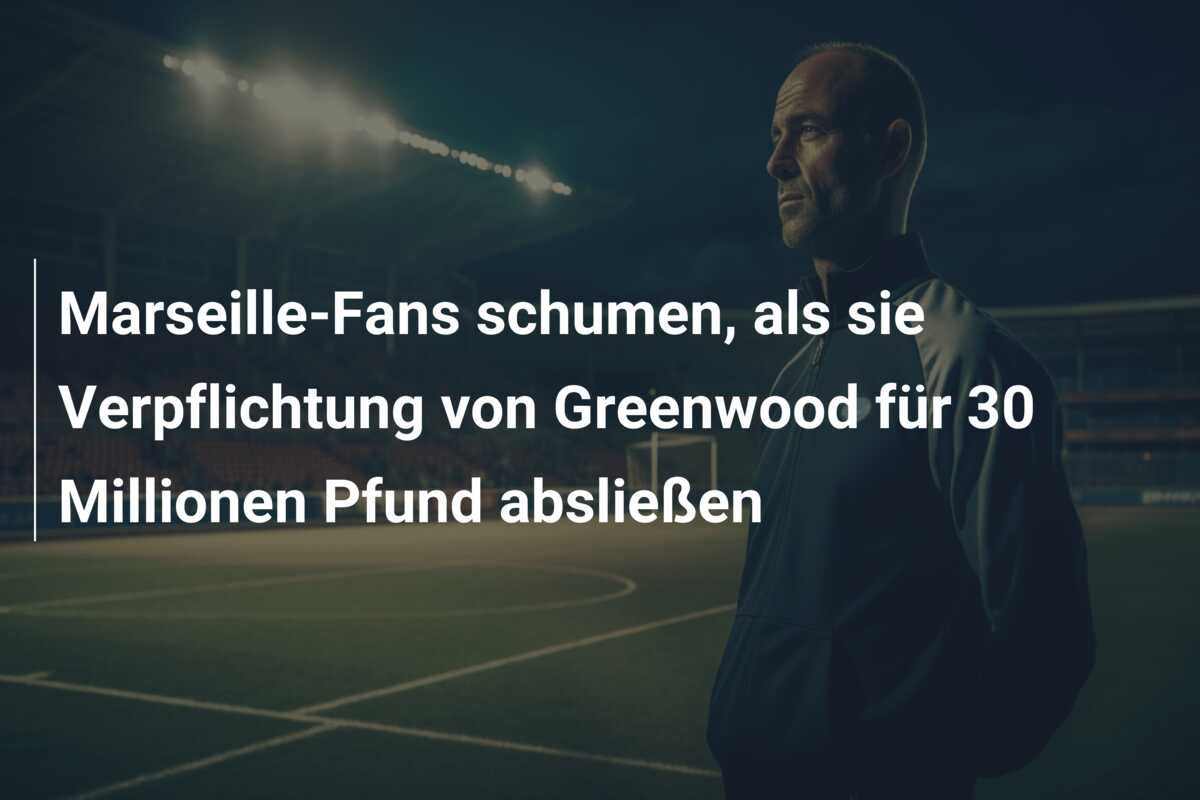 Marseille-Fans schumen, als sie Verpflichtung von Greenwood für 30 Millionen Pfund absließen