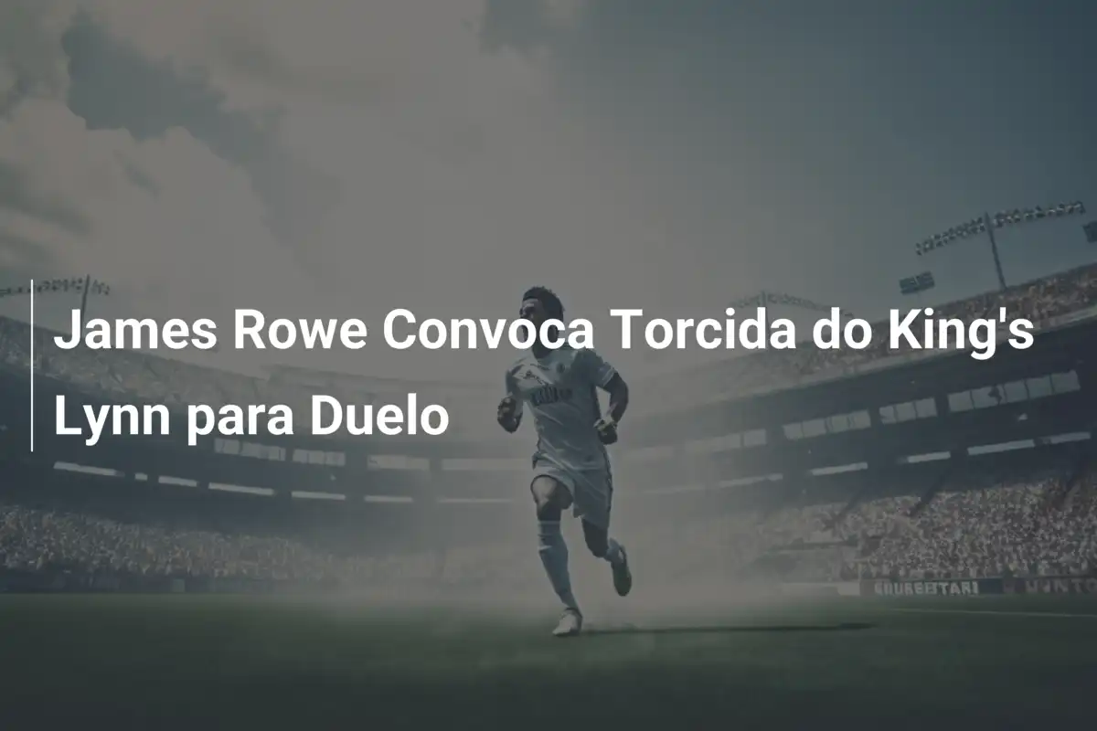 James Rowe Convoca Torcida do King's Lynn para Duelo