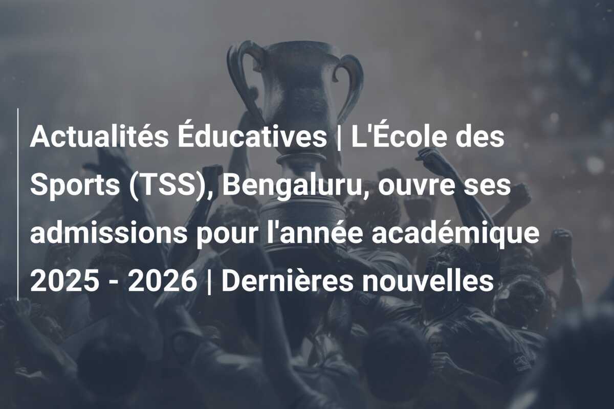 Actualités Éducatives | L'École des Sports (TSS), Bengaluru, ouvre ses admissions pour l'année académique 2025 - 2026 | Dernières nouvelles