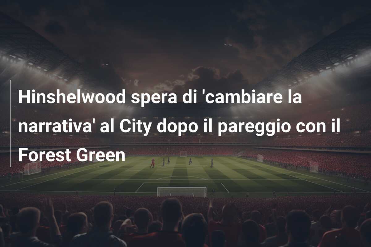Hinshelwood spera di 'cambiare la narrativa' al City dopo il pareggio con il Forest Green