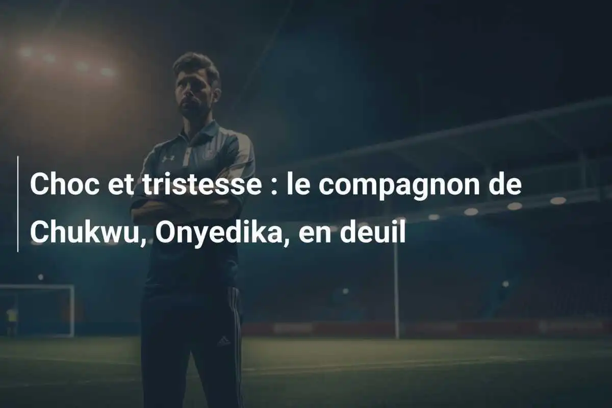 Choc et tristesse : le compagnon de Chukwu, Onyedika, en deuil