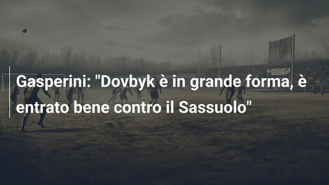 Gasperini: "Dovbyk è in grande forma, è entrato bene contro il Sassuolo"